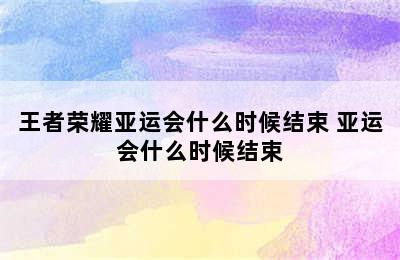 王者荣耀亚运会什么时候结束 亚运会什么时候结束